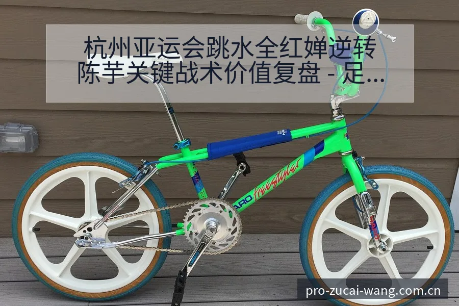 杭州亚运会跳水全红婵逆转陈芋关键战术价值复盘 - 足彩网