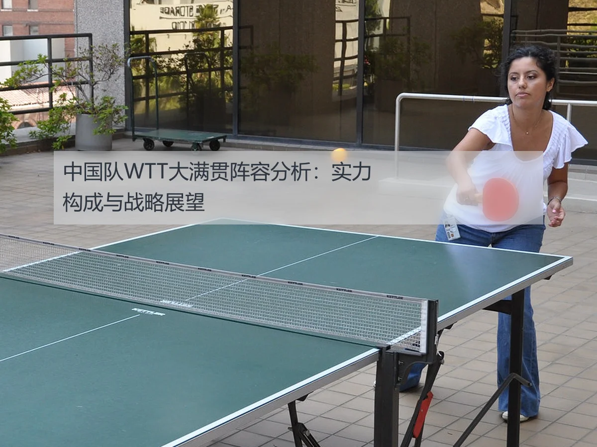 中国队WTT大满贯阵容分析：实力构成与战略展望