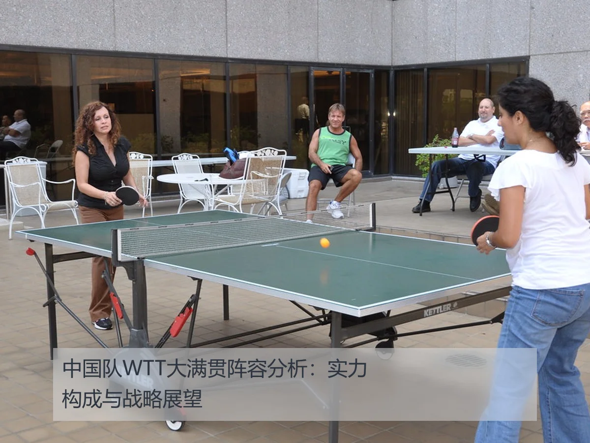中国队WTT大满贯阵容分析：实力构成与战略展望